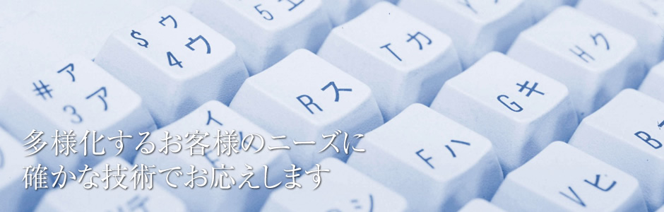 多様化するお客様のニーズに
確かな技術でお応えします