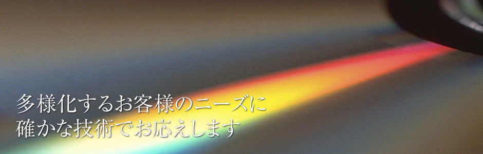 多様化するお客様のニーズに
確かな技術でお応えします